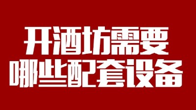 2019年下半年想回家開個(gè)酒坊，需要哪些做酒設(shè)備？